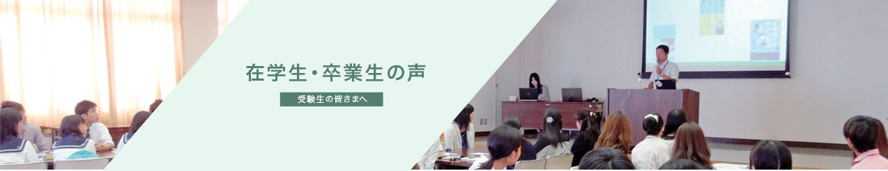 受験生の皆さまへ 在学生・卒業生の声