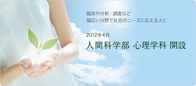 2012年4月 人間科学部 心理学科開設 臨床や分析・調査など幅広い分野で社内ニーズに応える人に