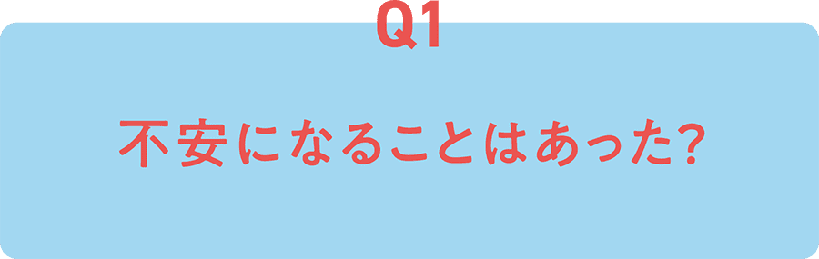 Q1 不安になることはあった？