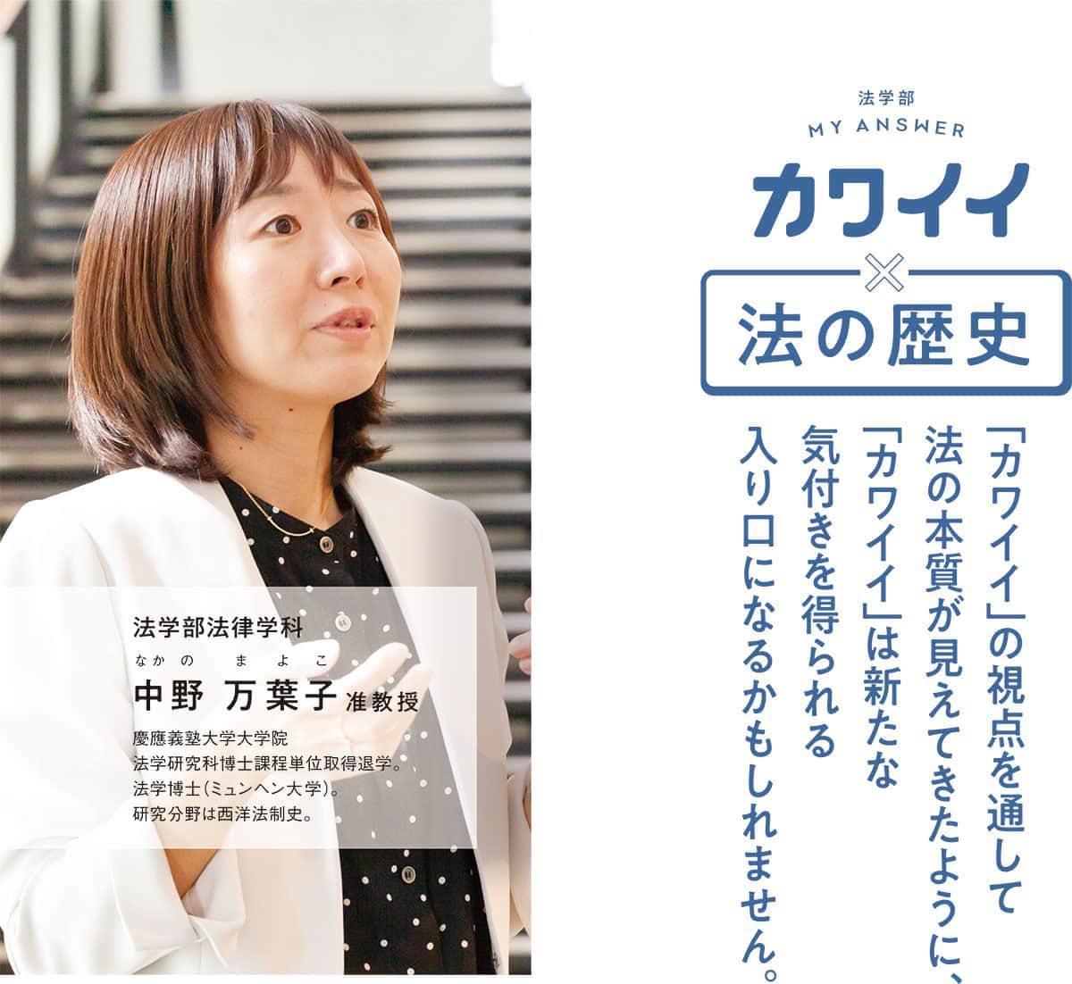 法学部法律学科 中野 万葉子准教授 慶應義塾大学大学院法学研究科博士課程単位取得退学。法学博士（ミュンヘン大学）。研究分野は西洋法制史。