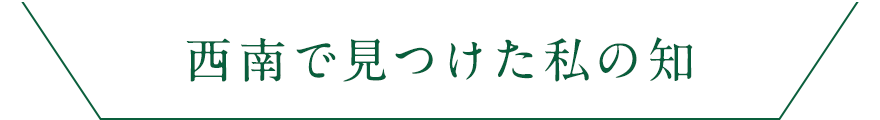 西南で見つけた私の知