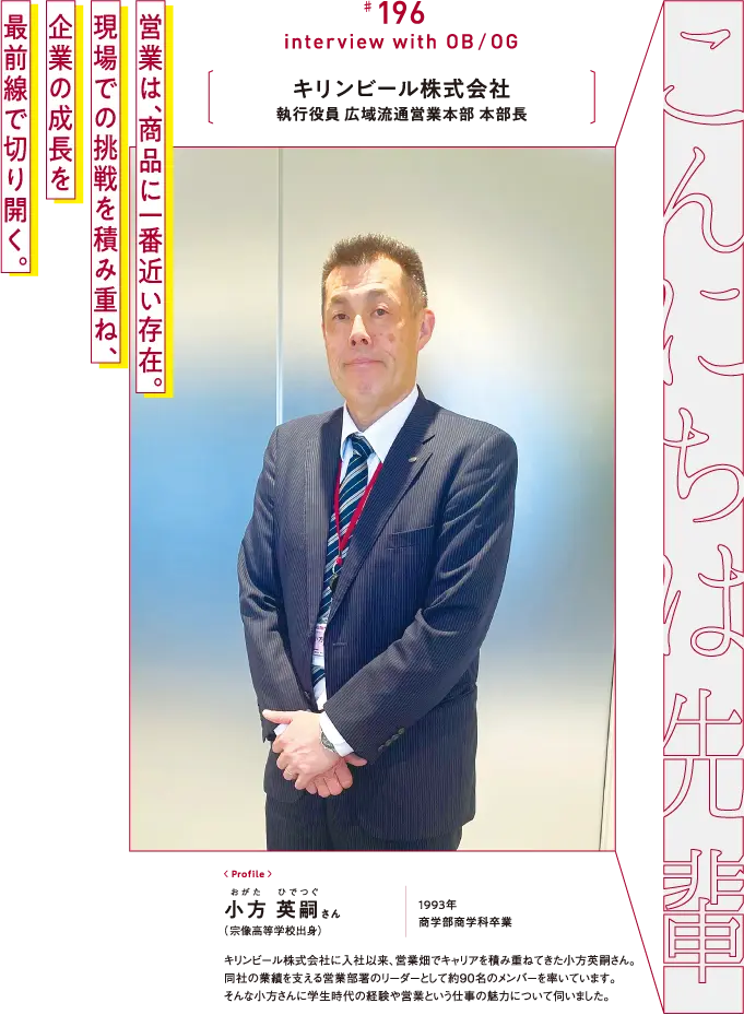 キリンビール株式会社 執行役員 広域流通営業本部 本部長 小方 英嗣さん （宗像高等学校出身） 1993年 商学部商学科卒業