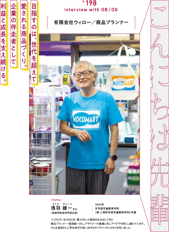 有限会社ウィロー／商品プランナー 浅羽 雄一さん （西南学院高等学校出身） 1990年 文学部児童教育学科 （現・人間科学部児童教育学科）卒業